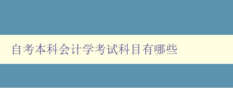 自考本科會計學考試科目有哪些 詳細介紹自考會計學科目 自考本科會計學考試科目有哪些 詳細介紹自考會計學科目