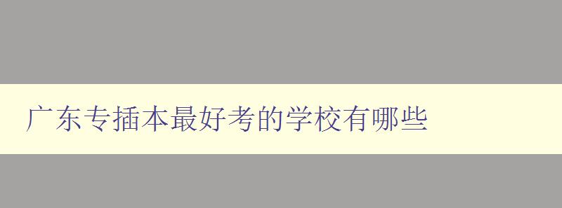 廣東專插本最好考的學校有哪些 廣東專插本最好考的學校有哪些
