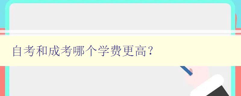 自考和成考哪個學費更高? 對比自考和成考的學費差異 自考和成考哪個學費更高? 對比自考和成考的學費差異