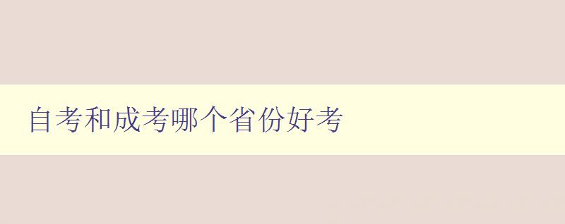 自考和成考哪個省份好考 比較自考和成考的省份難易程度 自考和成考哪個省份好考 比較自考和成考的省份難易程度