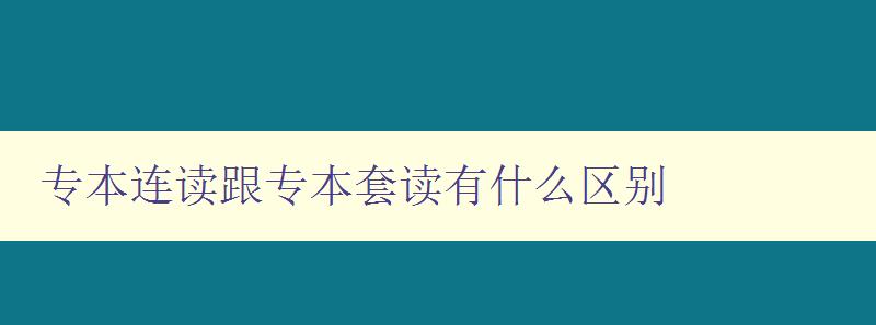 專本連讀跟專本套讀有什么區(qū)別 詳解專本連讀和專本套讀的異同