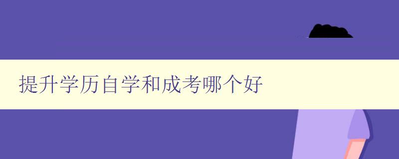 提升學歷自學和成考哪個好 自學和成考的優缺點比較 提升學歷自學和成考哪個好 自學和成考的優缺點比較