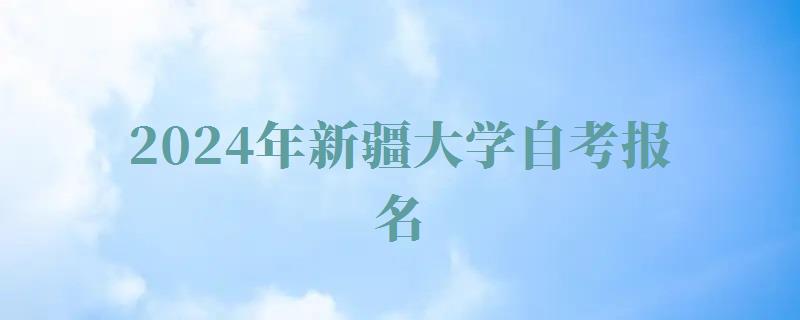 2024年新疆大學(xué)自考報名 2024年新疆大學(xué)自考報名
