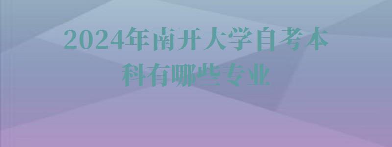 2024年南開大學(xué)自考本科有哪些專業(yè) 2024年南開大學(xué)自考本科有哪些專業(yè)