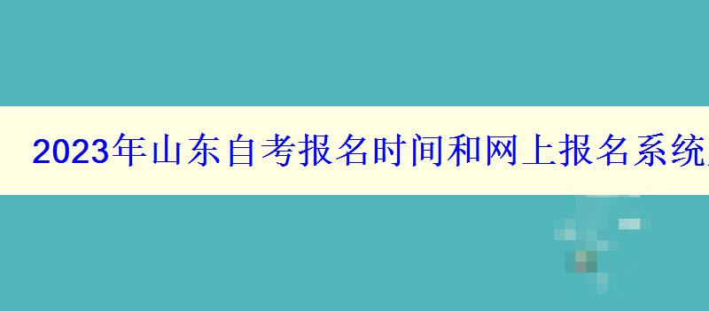 2023年山東自考報名時間和網上報名系統(tǒng)入口