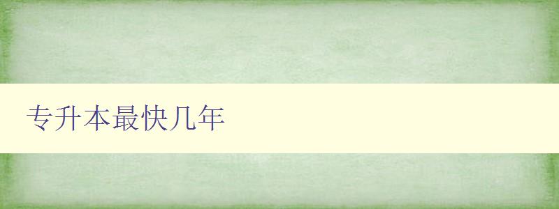 專升本最快幾年 如何高效備考專升本 專升本最快幾年 如何高效備考專升本