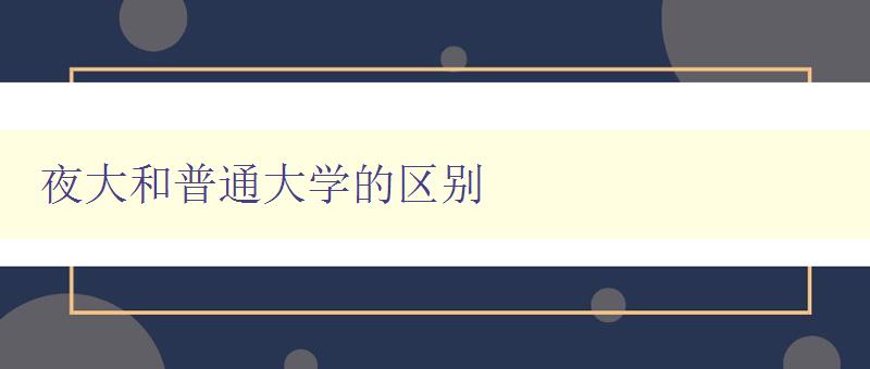 夜大和普通大學(xué)的區(qū)別 夜大和普通大學(xué)的區(qū)別