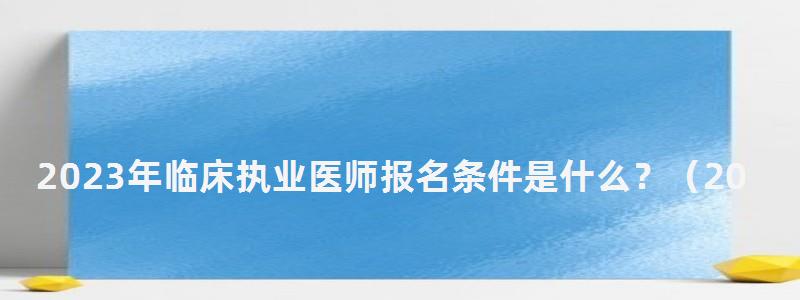 2024年臨床執業醫師報名條件是什么?(2024年臨床執業醫師報名條件是什么意思) 2024年臨床執業醫師報名條件是什么?