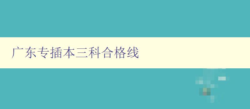 廣東專插本三科合格線 考生必看!廣東專插本三科合格標(biāo)準(zhǔn) 廣東專插本三科合格線 考生必看!廣東專插本三科合格標(biāo)準(zhǔn)