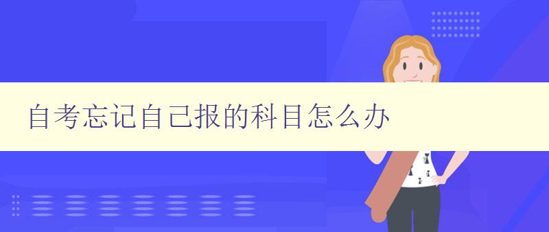 自考忘記自己報的科目怎么辦 自考忘記自己報的科目怎么辦
