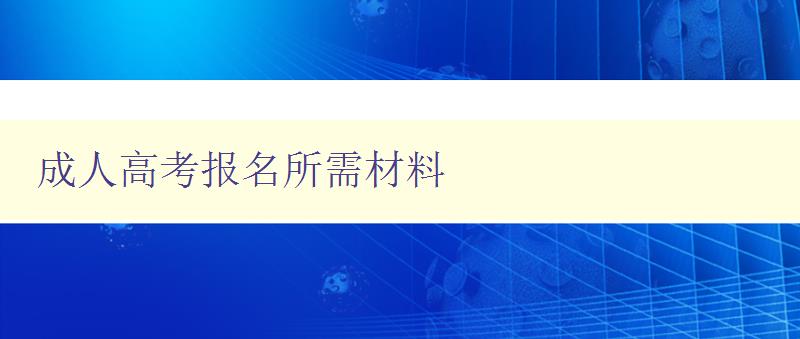 成人高考報名所需材料 成人高考報名所需材料