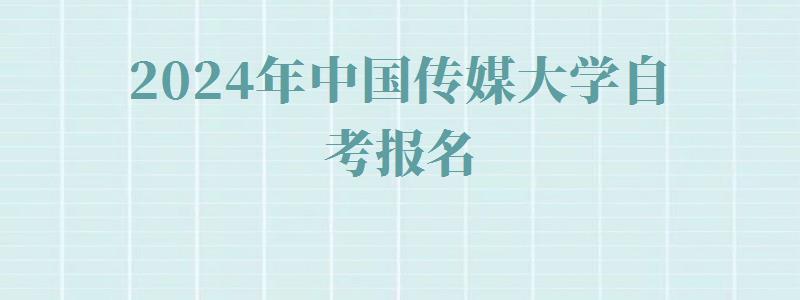 2024年中國傳媒大學自考報名 2024年中國傳媒大學自考報名