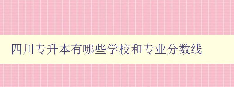 四川專升本有哪些學校和專業分數線 四川專升本有哪些學校和專業分數線