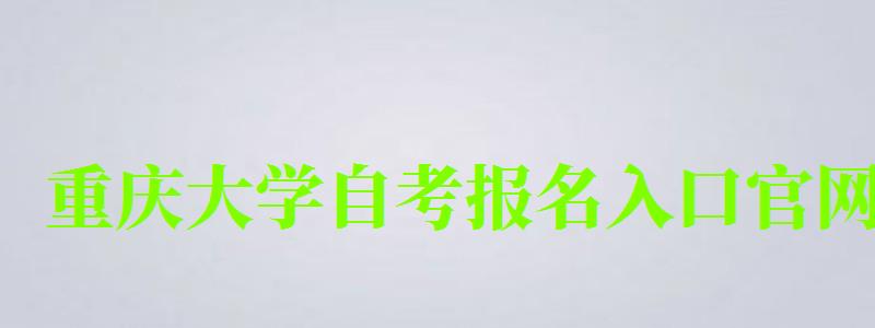 重慶大學自考報名入口官網 重慶大學自考報名入口官網(圖1)