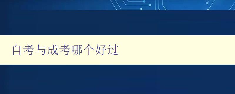 自考與成考哪個好過 對比自考和成考的難易程度及優缺點 自考與成考哪個好過 對比自考和成考的難易程度及優缺點