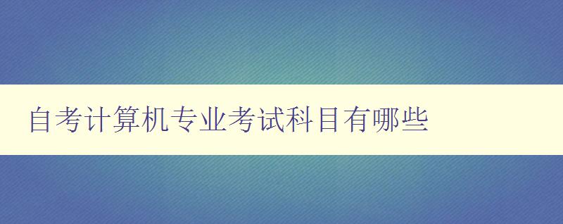 自考計算機專業考試科目有哪些 詳細介紹自考計算機專業的考試科目 自考計算機專業考試科目有哪些 詳細介紹自考計算機專業的考試科目