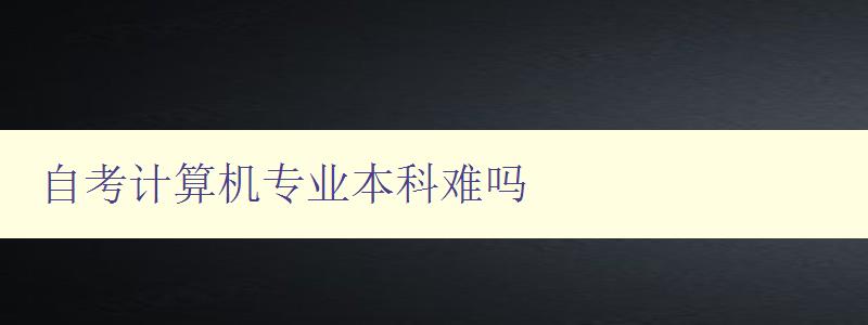 自考計算機專業本科難嗎 自考計算機專業本科難嗎