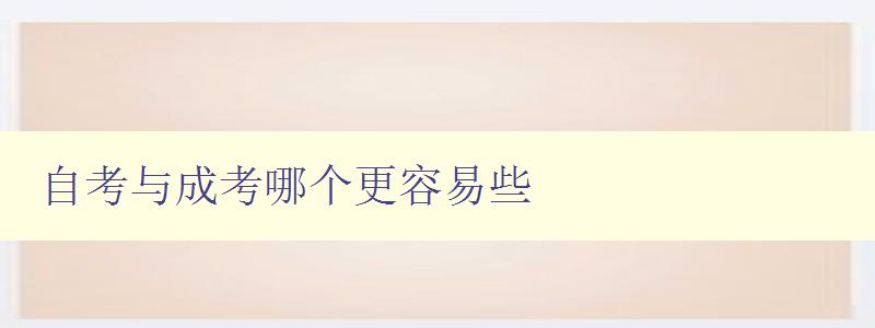 自考與成考哪個(gè)更容易些 比較自考和成考的難易程度 自考與成考哪個(gè)更容易些 比較自考和成考的難易程度