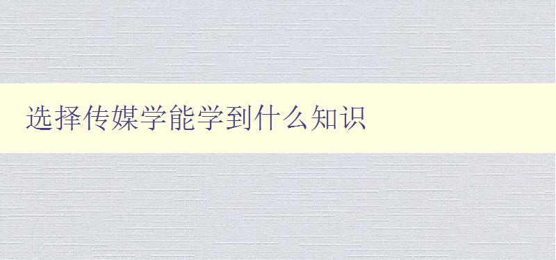 選擇傳媒學能學到什么知識 探索傳媒學的學科體系和核心知識 選擇傳媒學能學到什么知識 探索傳媒學的學科體系和核心知識