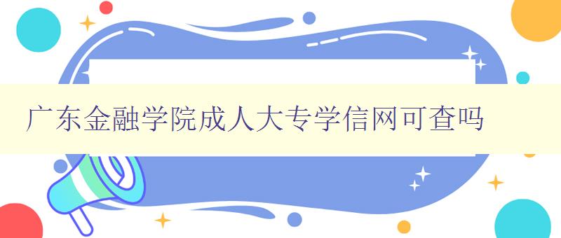 廣東金融學院成人大專學信網可查嗎 廣東金融學院成人大專學信網可查嗎