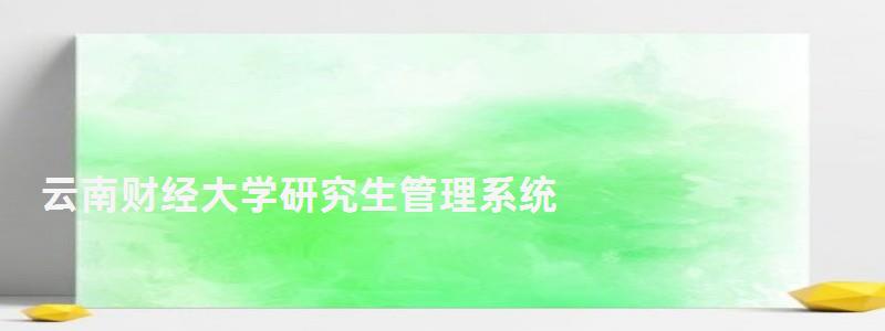 云南財經大學研究生管理系統,云南財經大學研究生 云南財經大學研究生管理系統,云南財經大學研究生