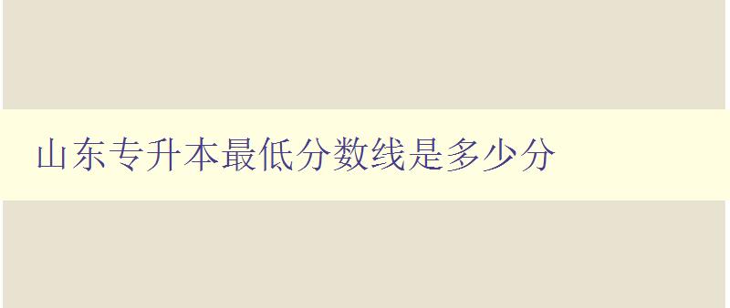 山東專升本最低分?jǐn)?shù)線是多少分 山東專升本最低分?jǐn)?shù)線是多少分