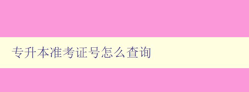 專升本準考證號怎么查詢 詳解查詢準考證號的方法 專升本準考證號怎么查詢 詳解查詢準考證號的方法