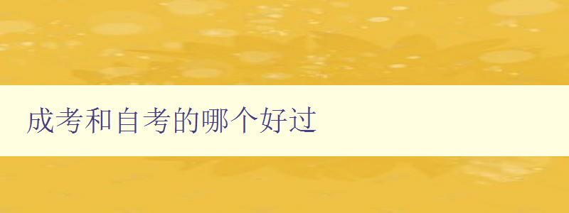 成考和自考的哪個(gè)好過 詳解成考和自考的優(yōu)缺點(diǎn) 成考和自考的哪個(gè)好過 詳解成考和自考的優(yōu)缺點(diǎn)