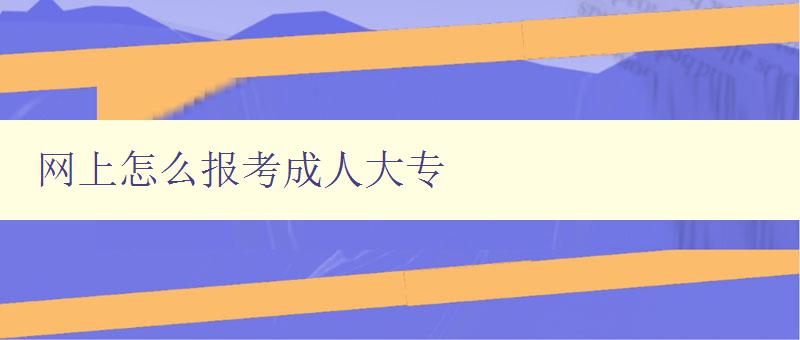 網(wǎng)上怎么報考成人大專 網(wǎng)上怎么報考成人大專
