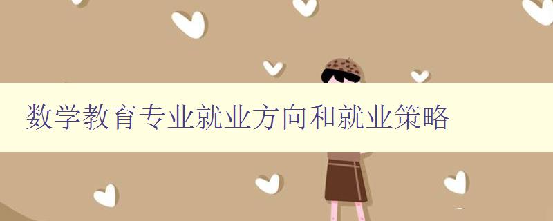 數(shù)學(xué)教育專業(yè)就業(yè)方向和就業(yè)策略 掌握數(shù)學(xué)教育就業(yè)前景及發(fā)展規(guī)劃 數(shù)學(xué)教育專業(yè)就業(yè)方向和就業(yè)策略 掌握數(shù)學(xué)教育就業(yè)前景及發(fā)展規(guī)劃