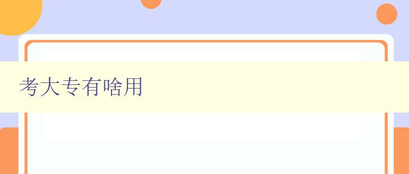 考大專有啥用 探討大專學歷的就業(yè)前景與發(fā)展方向 考大專有啥用 探討大專學歷的就業(yè)前景與發(fā)展方向