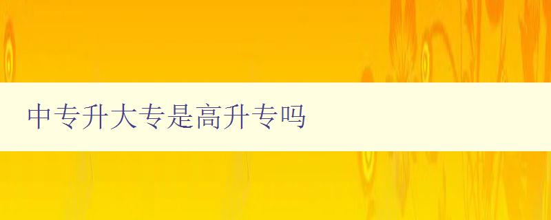 中專升大專是高升專嗎 中專升大專是高升專嗎