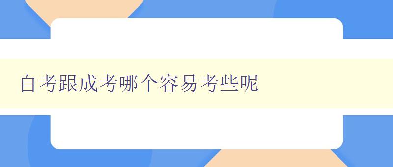 自考跟成考哪個(gè)容易考些呢 比較自考和成考的難易程度 自考跟成考哪個(gè)容易考些呢 比較自考和成考的難易程度