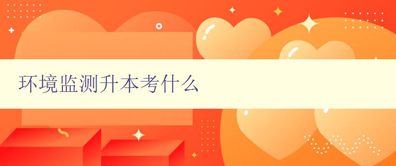 環境監測升本考什么 詳解環境監測專業考試的考點和難點 環境監測升本考什么 詳解環境監測專業考試的考點和難點