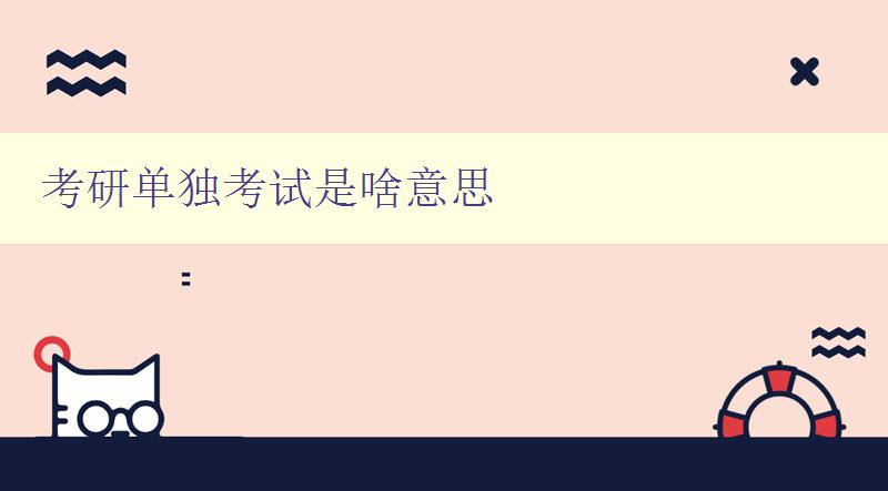 考研單獨考試是啥意思 考研單獨考試是啥意思