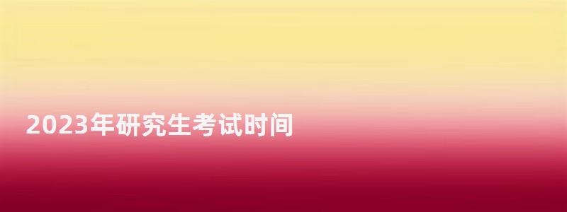 2023年研究生考試時(shí)間,2023研究生報(bào)名 2023年研究生考試時(shí)間,2023研究生報(bào)名