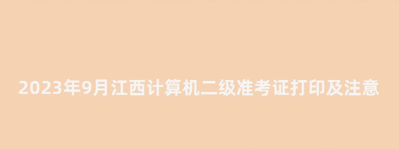 2023年9月江西計算機二級準考證打印及注意事項(江西計算機二級準考證打印時間) 2023年9月江西計算機二級準考證打印及注意事項