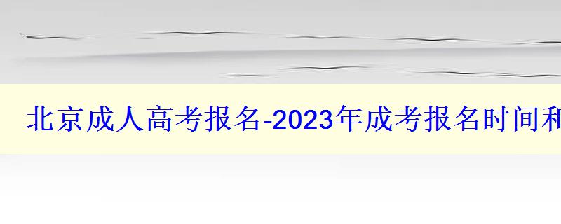 北京成人高考報名-2023年成考報名時間和報考條件