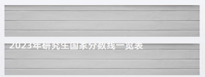 2023年研究生國家分數線一覽表,2023年研究生國家分數線 2023年研究生國家分數線一覽表,2023年研究生國家分數線