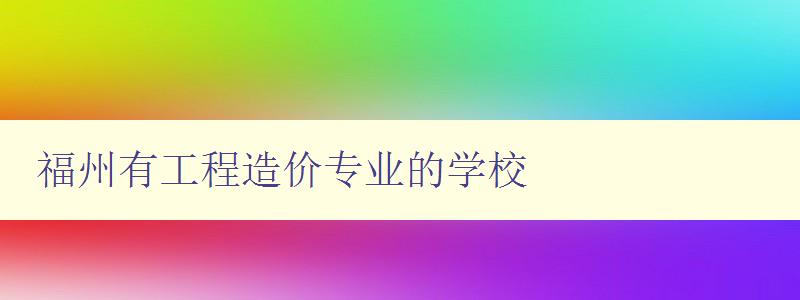 福州有工程造價(jià)專業(yè)的學(xué)校 詳細(xì)介紹福州工程造價(jià)專業(yè)學(xué)校 福州有工程造價(jià)專業(yè)的學(xué)校 詳細(xì)介紹福州工程造價(jià)專業(yè)學(xué)校