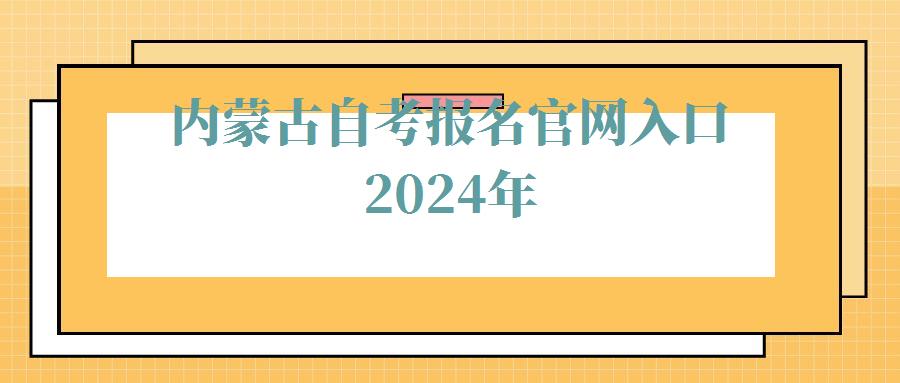 內蒙古自考報名官網入口2024年 內蒙古自考報名官網入口2024年