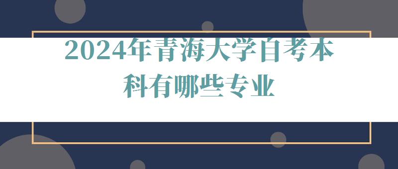 2024年青海大學自考本科有哪些專業 2024年青海大學自考本科有哪些專業