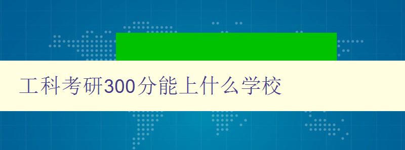 工科考研300分能上什么學校 工科考研300分能上什么學校