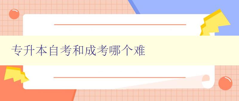 專升本自考和成考哪個難 比較專升本自考和成考的難度和區別 專升本自考和成考哪個難 比較專升本自考和成考的難度和區別