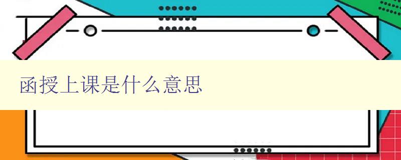 函授上課是什么意思 詳解函授教育的學習方式 函授上課是什么意思 詳解函授教育的學習方式