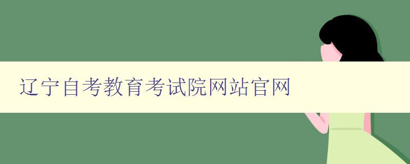 遼寧自考教育考試院網站官網 了解自考教育,從官網開始 遼寧自考教育考試院網站官網 了解自考教育,從官網開始