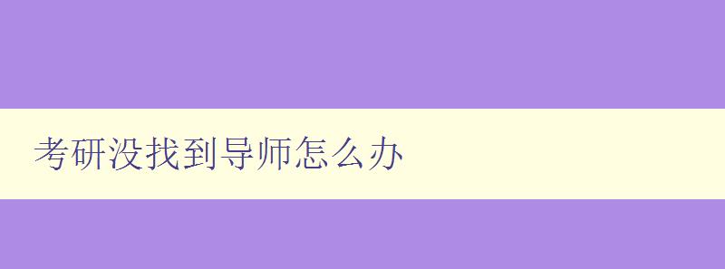 考研沒找到導師怎么辦 應對考研導師不足的解決方法 考研沒找到導師怎么辦 應對考研導師不足的解決方法