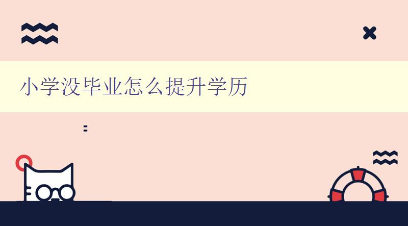 小學沒畢業(yè)怎么提升學歷 小學沒畢業(yè)怎么提升學歷
