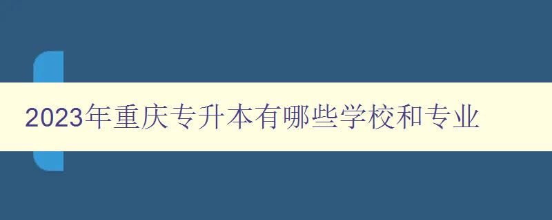 2023年重慶專升本有哪些學校和專業 詳細介紹重慶地區2023年專升本招生情況 2023年重慶專升本有哪些學校和專業 詳細介紹重慶地區2023年專升本招生情況