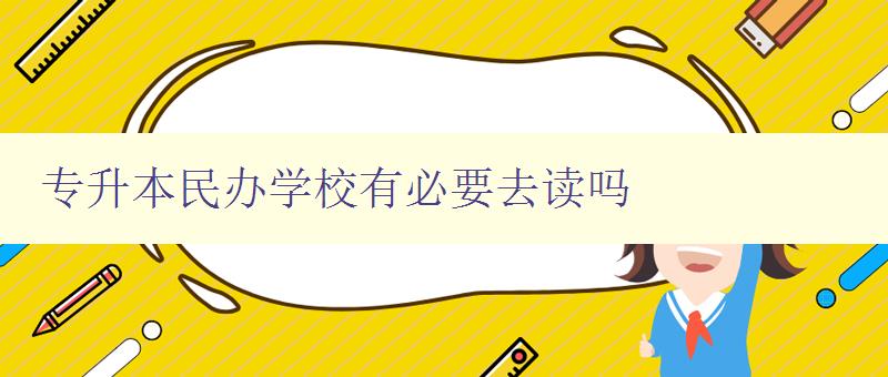 專升本民辦學(xué)校有必要去讀嗎 探討民辦學(xué)校的優(yōu)勢與劣勢 專升本民辦學(xué)校有必要去讀嗎 探討民辦學(xué)校的優(yōu)勢與劣勢